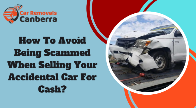 How To Avoid Being Scammed When Selling Your Accidental Car For Cash?